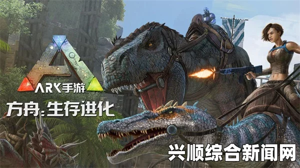 方舟生存进化，驯服恐龙的高效技巧助你事半功倍
