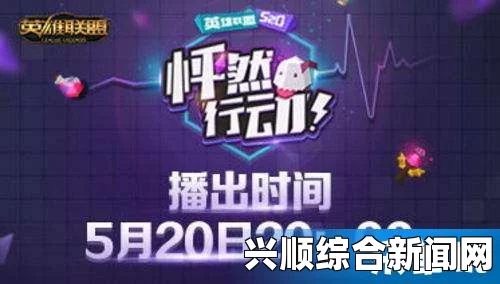 5月20日lol主播真人秀怦然行动视频完整版观看指南